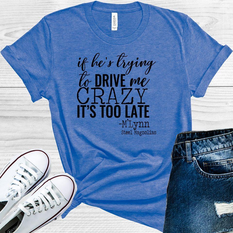 If He's Trying to Drive Me Crazy It's Too Late Graphic Tee product image 1